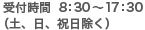 受付時間  8：30～17：30（土、日、祝日除く）